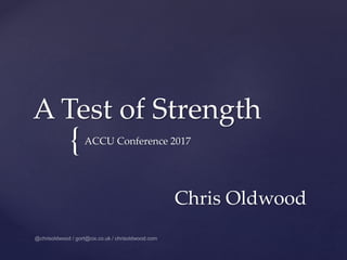 {
A Test of Strength
ACCU Conference 2017
Chris Oldwood
 