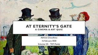 AT ETERNITY’S GATE
A CINEMA & ART QUIZ
Abhinav Choudhary
16 February 2020
Eclectiza ‘20 - TIET, Patiala
 