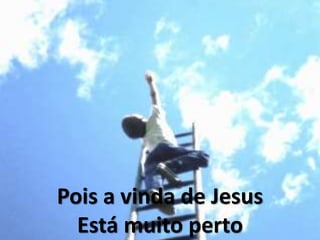 Pois a vinda de Jesus
Está muito perto
 