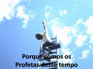 Porque somos os
Profetas desse tempo
 
