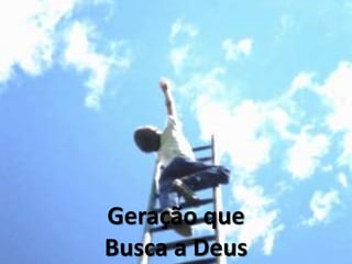 Geração que
Busca a Deus
 