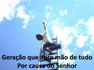 Geração que abre mão de tudo
Por causa do Senhor
 