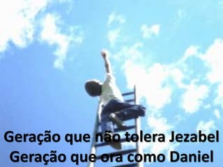 Geração que não tolera Jezabel
Geração que ora como Daniel
 