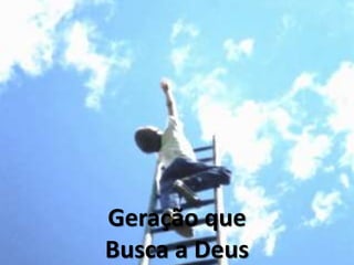 Geração que
Busca a Deus
 