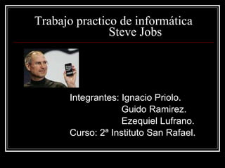 Trabajo practico de informática   Steve Jobs Integrantes: Ignacio Priolo. Guido Ramirez. Ezequiel Lufrano. Curso: 2ª Instituto San Rafael. 
