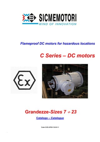 .
Flameproof DC motors for hazardous locations
C Series – DC motors
Grandezze-Sizes 7 ÷÷÷÷ 23
Catalogo – Catalogue
Code C-DC-ATEX-7-23-E-11
 