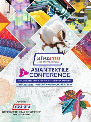 ASIAN TEXTILE
TEXTILE INDUSTRY: MOVING BEYOND THE CONVENTIONAL PARADIGMS
Asian Textile Conference
www.citiindia.com
CONFEDERATION OF INDIAN TEXTILE INDUSTRY
Organized by:
14 MARCH 2018 HOTEL ITC MARATHA, MUMBAI, INDIA
 