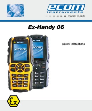 Ex-Handy 06
Safety instructions
WWW.CABLEJOINTS.CO.UK
THORNE & DERRICK UK
TEL 0044 191 490 1547 FAX 0044 477 5371
TEL 0044 117 977 4647 FAX 0044 977 5582
WWW.THORNEANDDERRICK.CO.UK
 