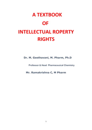 1
A TEXTBOOK
OF
INTELLECTUAL ROPERTY
RIGHTS
Dr. M. Geethavani, M. Pharm, Ph.D
Professor & Head Pharmaceuical Chemistry
Mr. Ramakrishna C, M Pharm
 