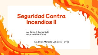 Seguridad Contra
Incendios II
Lic. Brian Marcelo Cabiedes Torrez
Ing. Carlos A. Sarmiento C.
Instructor NFPA 1041-1
 