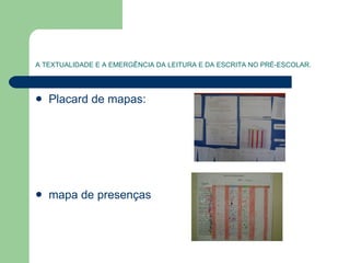 A TEXTUALIDADE E A EMERGÊNCIA DA LEITURA E DA ESCRITA NO PRÉ-ESCOLAR. Placard de mapas:  mapa de presenças  