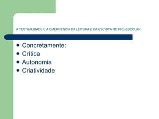 A TEXTUALIDADE E A EMERGÊNCIA DA LEITURA E DA ESCRITA NO PRÉ-ESCOLAR. Concretamente: Crítica Autonomia  Criatividade  