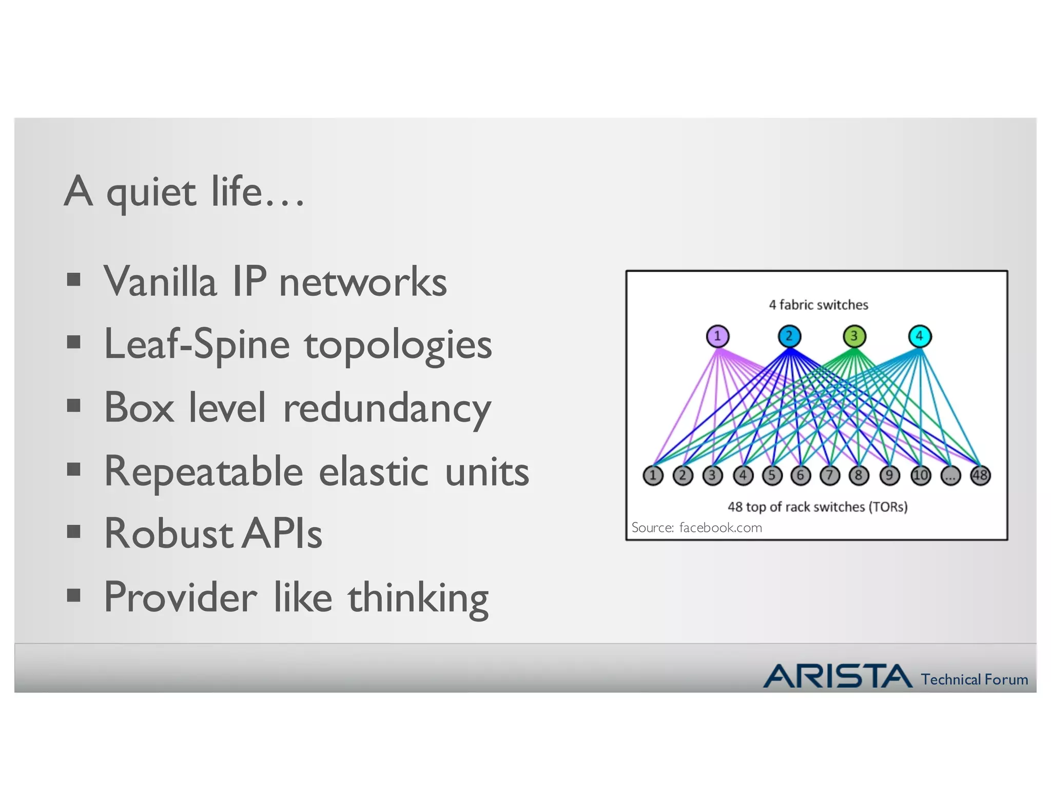 Technical Forum
Source: facebook.com
A quiet life…
§ Vanilla IP networks
§ Leaf-Spine topologies
§ Box level redundancy
§ Repeatable elastic units
§ Robust APIs
§ Provider like thinking
 