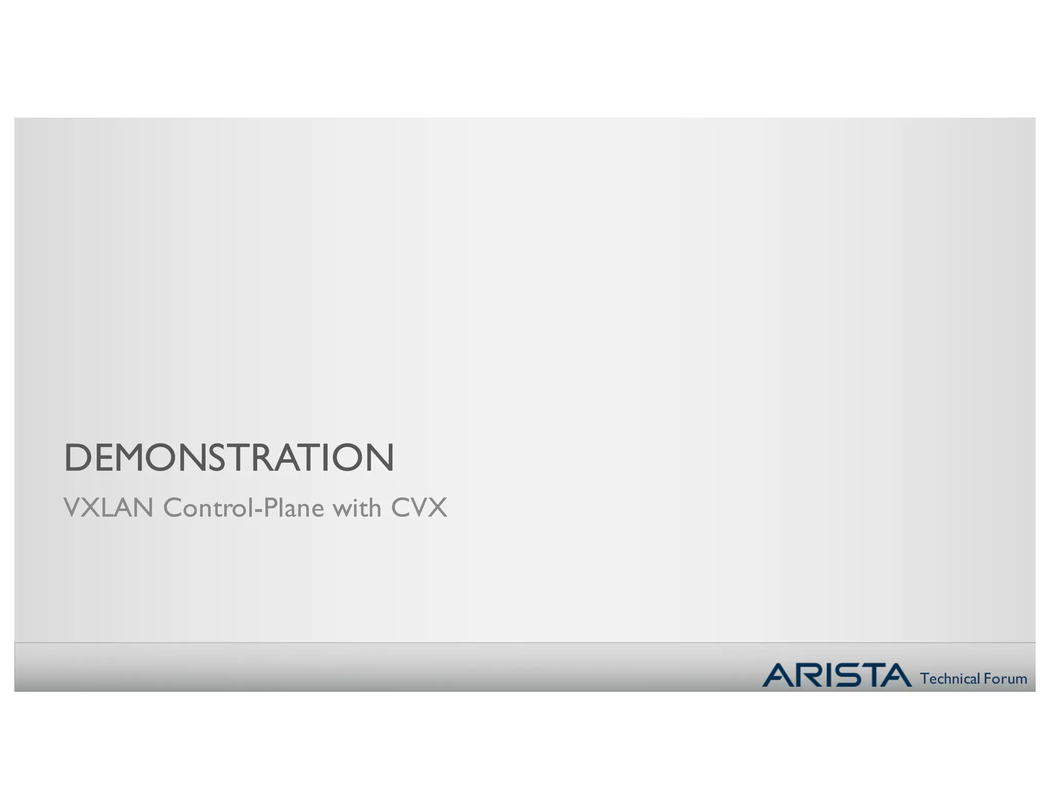 Technical Forum
DEMONSTRATION
VXLAN Control-Plane with CVX
 