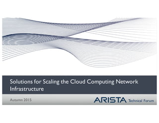 Technical Forum
Solutions for Scaling the Cloud Computing Network
Infrastructure
Autumn 2015
 
