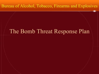 The Bomb Threat Response Plan Bureau of Alcohol, Tobacco, Firearms and Explosives 