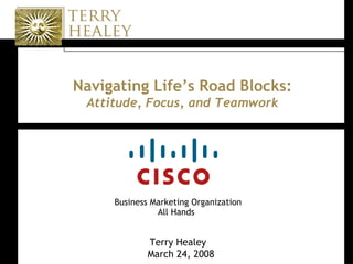 Navigating Life’s Road Blocks: Attitude, Focus, and Teamwork Business Marketing Organization All Hands   Terry Healey March 24, 2008 