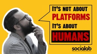 It’s not about
platforms
It’s about
humans
 