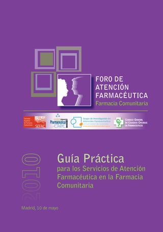Madrid, 10 de mayo
Guía Práctica
para los Servicios de Atención
Farmacéutica en la Farmacia
Comunitaria
Farmacia Comunitaria
FORO DE
ATENCIÓN
FARMACÉUTICA
 