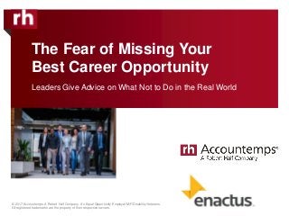 The Fear of Missing Your
Best Career Opportunity
© 2017 Accountemps. A Robert Half Company. An Equal Opportunity Employer M/F/Disability/Veterans.
All registered trademarks are the property of their respective owners.
Leaders Give Advice on What Not to Do in the Real World
 