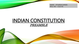 INDIAN CONSTITUTION
PREAMBLE
NAME – ATHARVA.SHINDE
ROLL NO – CS22145
 