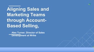 1| Company All Hands. December 2015 slideWrike
Aligning Sales and
Marketing Teams
through Account-
Based Selling,
Alex Turner, Director of Sales
Development at Wrike
 