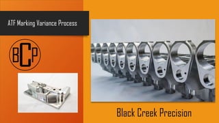 ATF Marking Variance Process
Black Creek Precision
 