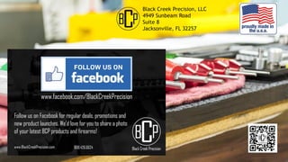 Black Creek Precision, LLC
4949 Sunbeam Road
Suite 8
Jacksonville, FL 32257
 