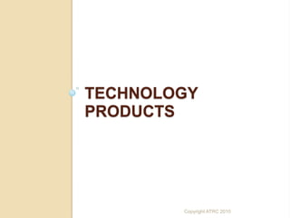 TECHNOLOGY
PRODUCTS




        Copyright ATRC 2010
 