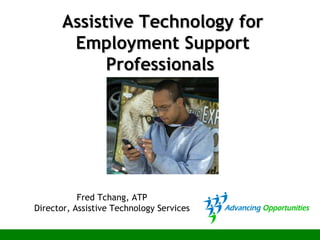 Assistive Technology for
        Employment Support
             Professionals




           Fred Tchang, ATP
Director, Assistive Technology Services
 