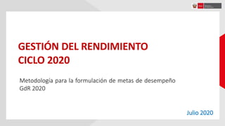 GESTIÓN DEL RENDIMIENTO
CICLO 2020
Metodología para la formulación de metas de desempeño
GdR 2020
Julio 2020
 