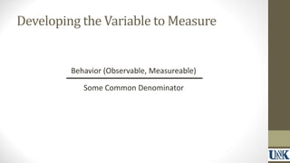 Developing the Variable to Measure 
Behavior (Observable, Measureable) 
Some Common Denominator 
 