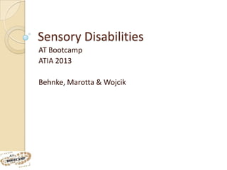 Sensory Disabilities
AT Bootcamp
ATIA 2013

Behnke, Marotta & Wojcik
 