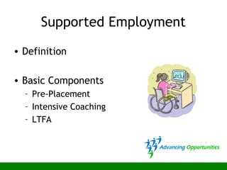 Supported Employment
• Definition
• Basic Components
– Pre-Placement
– Intensive Coaching
– LTFA
 