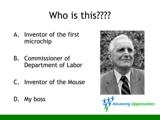 Who is this????
A. Inventor of the first
microchip
B. Commissioner of
Department of Labor
C. Inventor of the Mouse
D. My boss
 