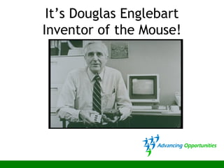 It’s Douglas Englebart
Inventor of the Mouse!
 