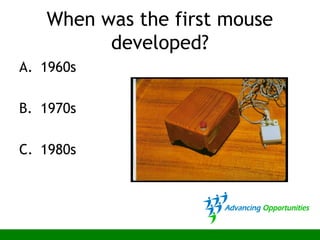 When was the first mouse
developed?
A. 1960s
B. 1970s
C. 1980s
 