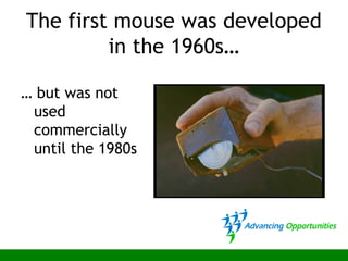 The first mouse was developed
in the 1960s…
… but was not
used
commercially
until the 1980s
 