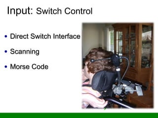 Input: Switch Control
• Direct Switch InterfaceDirect Switch Interface
• ScanningScanning
• Morse CodeMorse Code
 
