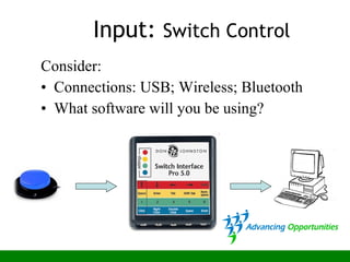 Consider:
• Connections: USB; Wireless; Bluetooth
• What software will you be using?
Input: Switch Control
 
