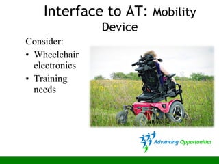Consider:
• Wheelchair
electronics
• Training
needs
Interface to AT: Mobility
Device
 