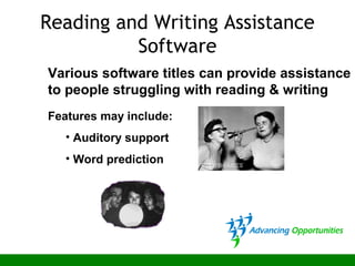 Reading and Writing Assistance
Software
Various software titles can provide assistance
to people struggling with reading & writing
Features may include:
• Auditory support
• Word prediction
 