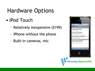 • iPod Touch
– Relatively inexpensive ($199)
– iPhone without the phone
– Built-in cameras, mic
Hardware Options
 
