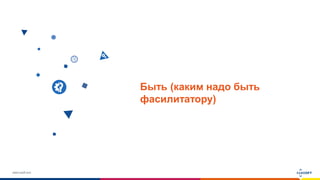 www.luxoft.com
Быть (каким надо быть
фасилитатору)
 