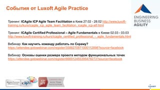 www.luxoft.com
События от Luxoft Agile Practice
Тренинг: ICAgile ICP Agile Team Facilitation в Киев 27.02 - 28.02 http://www.luxoft-
training.ru/kurs/icagile_icp_agile_team_facilitation_icagile_icp-atf.html
Тренинг: ICAgile Certified Professional – Agile Fundamentals в Киеве 02.03 - 03.03
http://www.luxoft-training.ru/kurs/icagile_certified_professional_-_agile_fundamentals.html
Вебинар: Как научить команду работать по Скраму?
https://attendee.gotowebinar.com/register/3588270871000112898?source=facebook
Вебинар: Основы оценки размера проекта методом функциональных точек
https://attendee.gotowebinar.com/register/666912455395478273?source=facebook
 