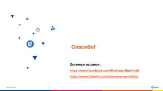 www.luxoft.com
Спасибо!
Остаемся на связи:
https://www.facebook.com/Svetlana.Mukhina8
https://www.linkedin.com/in/svetlanamukhina
 