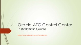 Oracle ATG Control Center
Installation Guide

http://www.linkedin.com/in/keyurkshah

 