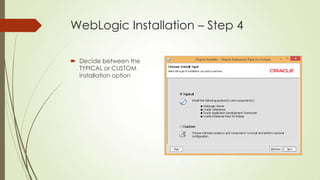 WebLogic Installation – Step 4
 Decide between the
TYPICAL or CUSTOM
installation option

 