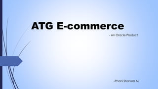 ATG E-commerce
- An Oracle Product
-Phani Shankar M
 