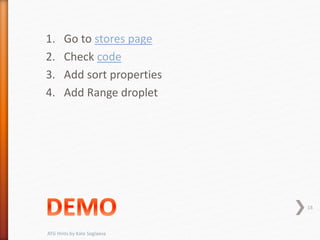 1. Go to stores page
2. Check code
3. Add sort properties
4. Add Range droplet
18
ATG Hints by Kate Soglaeva
 